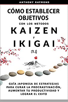 Cómo Establecer Objetivos con los Metodos Ikigai y Kaizen: Guía Japonesa de Estrategias para Curar la Procrastinación, Aumentar tu Productividad y Lograr el Exito.